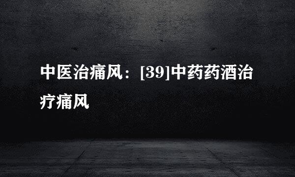 中医治痛风：[39]中药药酒治疗痛风