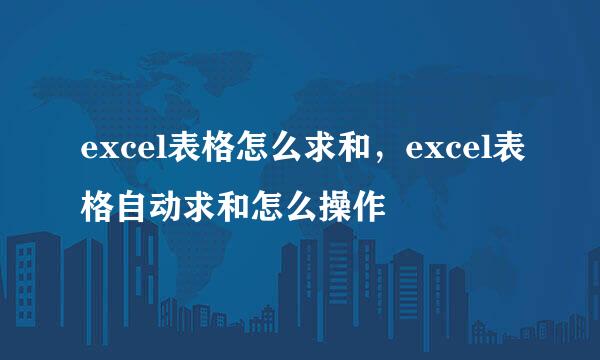 excel表格怎么求和，excel表格自动求和怎么操作