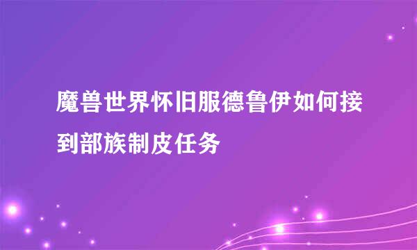 魔兽世界怀旧服德鲁伊如何接到部族制皮任务