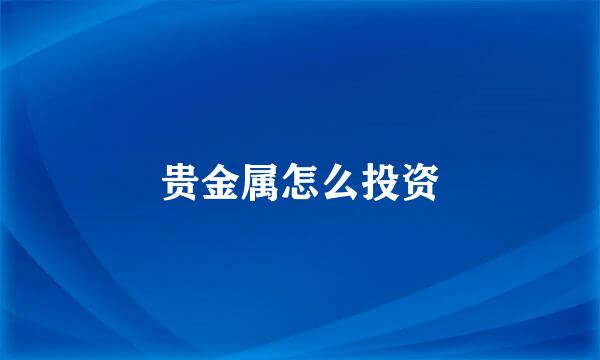 贵金属怎么投资