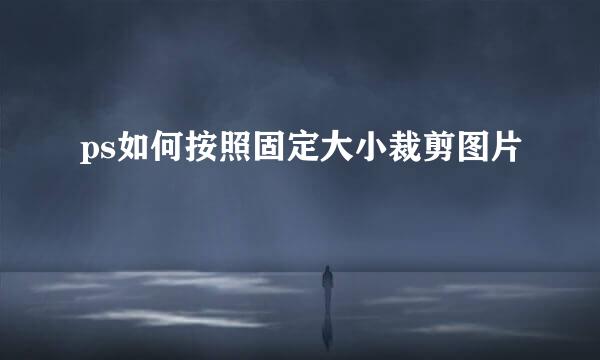 ps如何按照固定大小裁剪图片