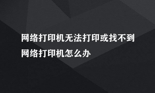 网络打印机无法打印或找不到网络打印机怎么办