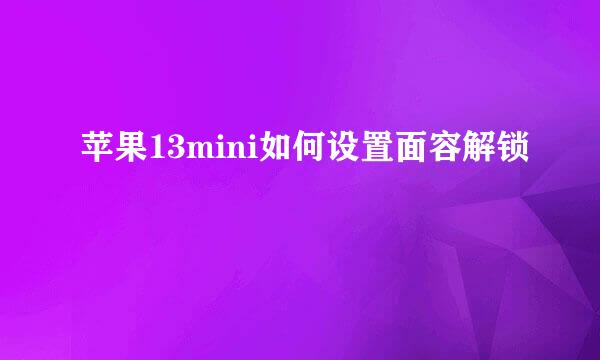 苹果13mini如何设置面容解锁