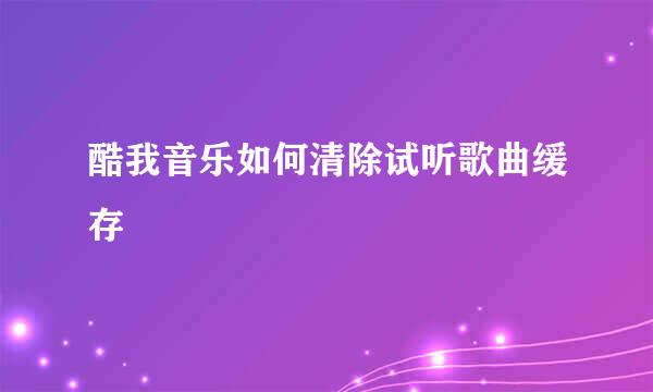 酷我音乐如何清除试听歌曲缓存