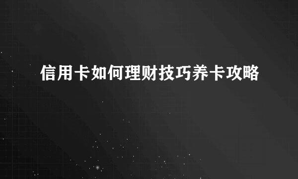 信用卡如何理财技巧养卡攻略