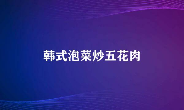 韩式泡菜炒五花肉