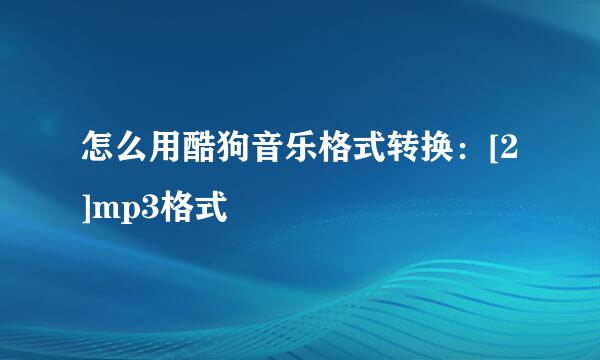 怎么用酷狗音乐格式转换：[2]mp3格式