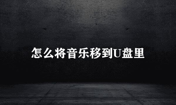 怎么将音乐移到U盘里