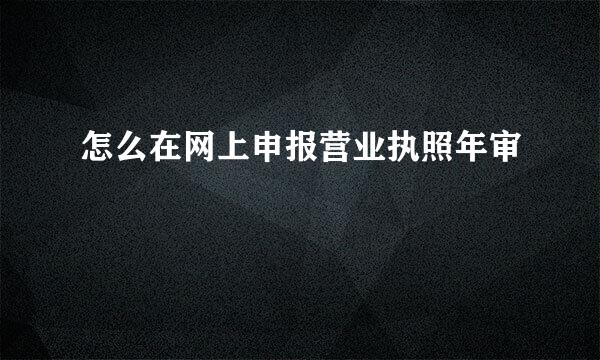 怎么在网上申报营业执照年审