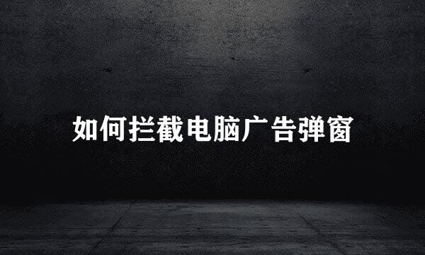 如何拦截电脑广告弹窗