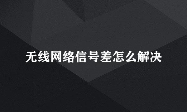 无线网络信号差怎么解决