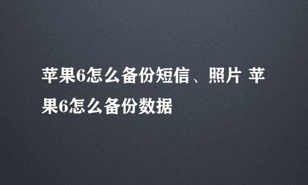 苹果6怎么备份短信、照片 苹果6怎么备份数据
