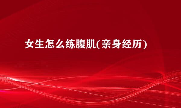 女生怎么练腹肌(亲身经历)