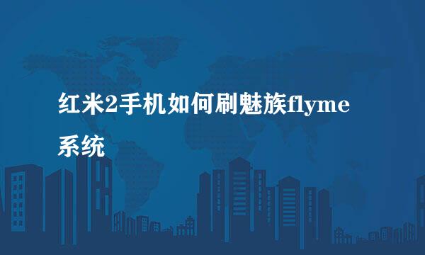 红米2手机如何刷魅族flyme系统