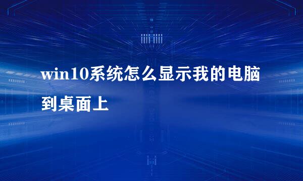 win10系统怎么显示我的电脑到桌面上