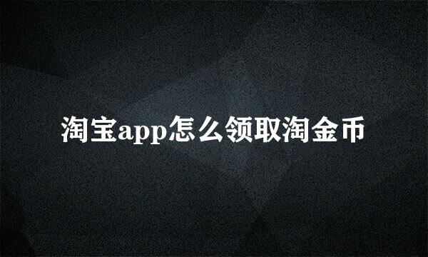淘宝app怎么领取淘金币