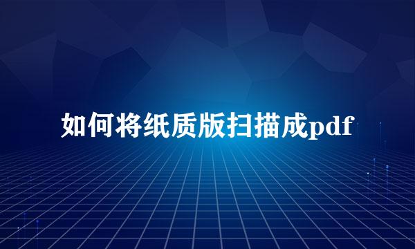 如何将纸质版扫描成pdf