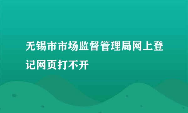无锡市市场监督管理局网上登记网页打不开