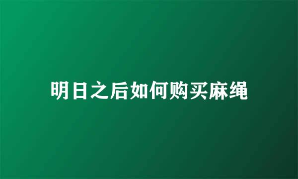 明日之后如何购买麻绳