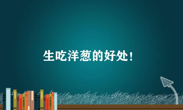 生吃洋葱的好处！