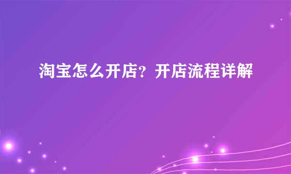 淘宝怎么开店？开店流程详解