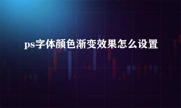 ps字体颜色渐变效果怎么设置