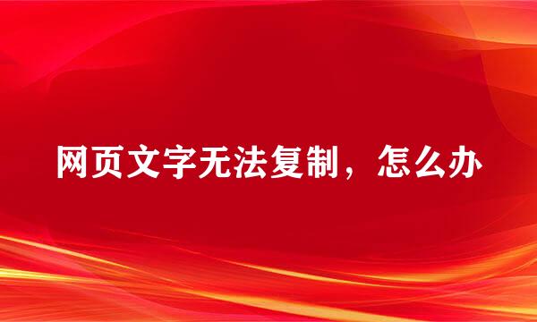 网页文字无法复制，怎么办