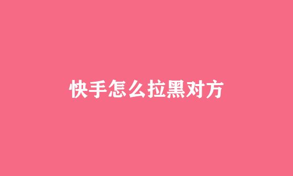 快手怎么拉黑对方