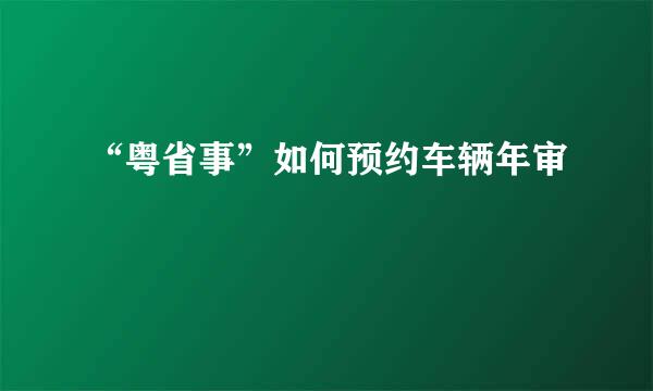“粤省事”如何预约车辆年审