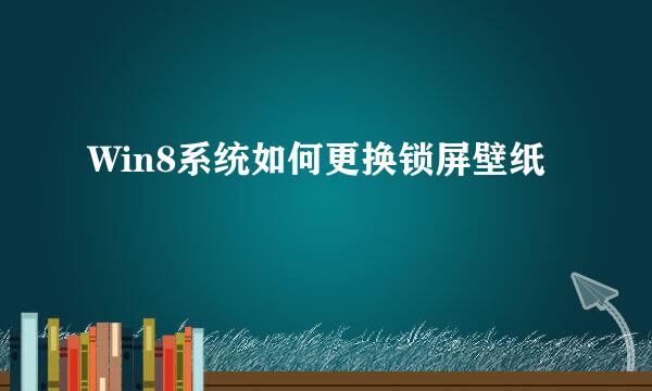 Win8系统如何更换锁屏壁纸