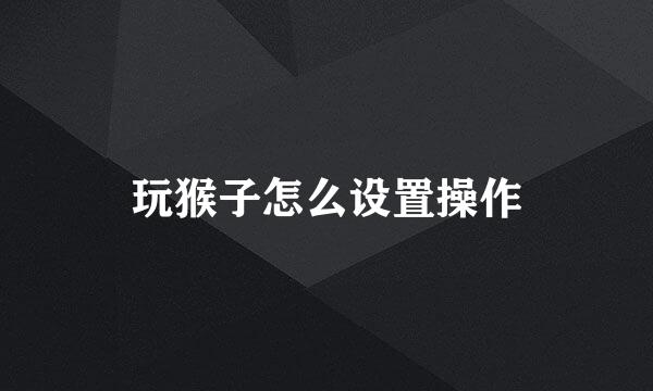 玩猴子怎么设置操作