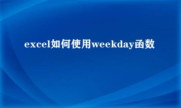 excel如何使用weekday函数