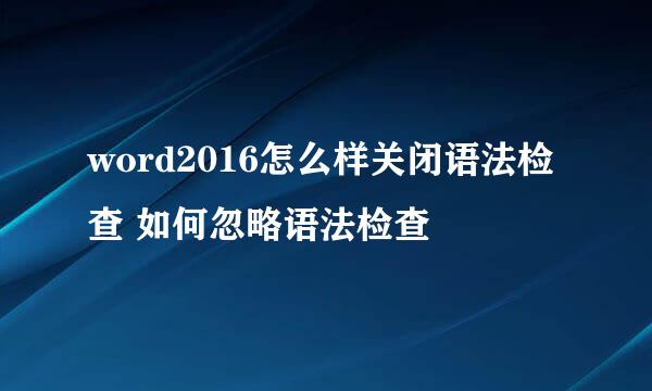 word2016怎么样关闭语法检查 如何忽略语法检查