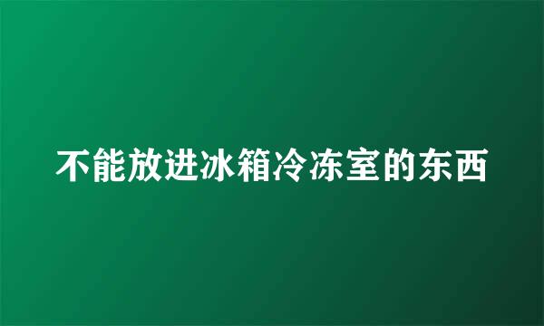 不能放进冰箱冷冻室的东西