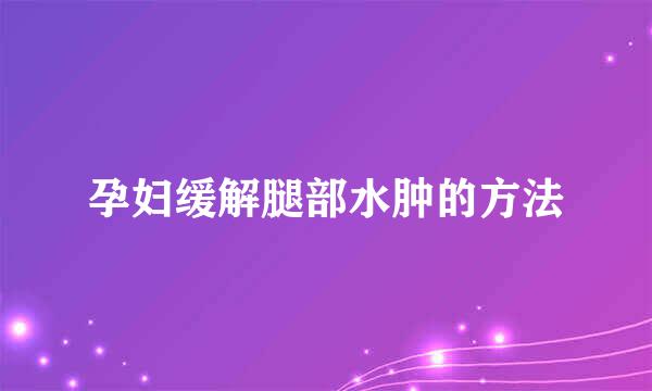 孕妇缓解腿部水肿的方法