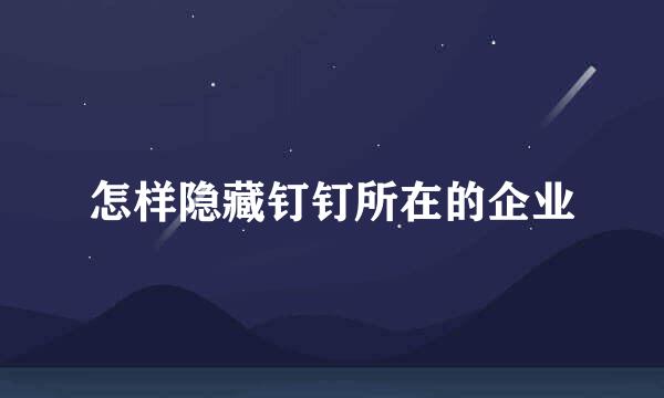 怎样隐藏钉钉所在的企业