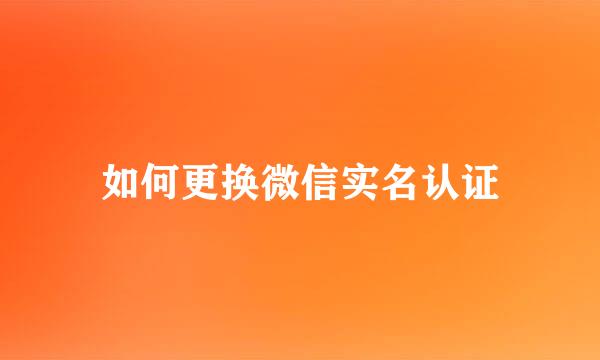 如何更换微信实名认证