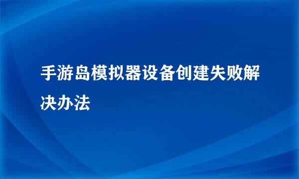 手游岛模拟器设备创建失败解决办法