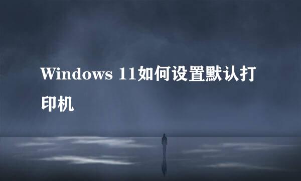Windows 11如何设置默认打印机