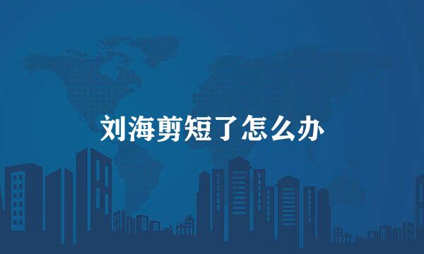 刘海剪短了怎么办