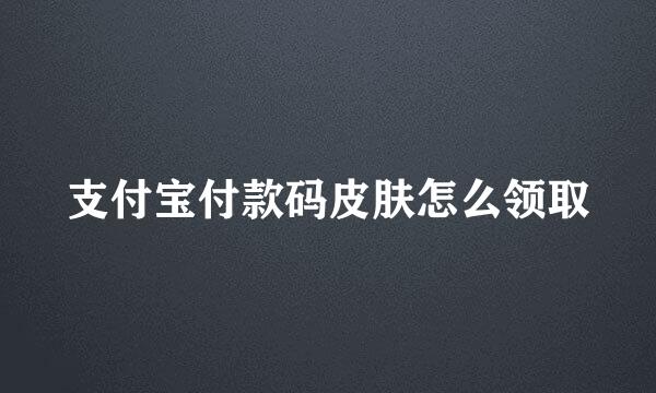 支付宝付款码皮肤怎么领取