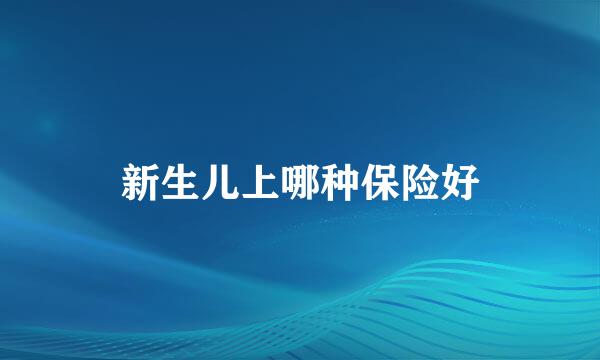 新生儿上哪种保险好