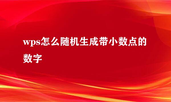 wps怎么随机生成带小数点的数字