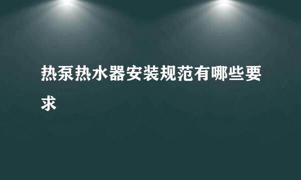 热泵热水器安装规范有哪些要求