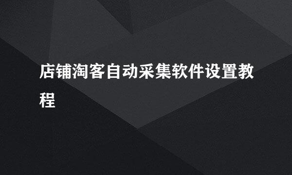 店铺淘客自动采集软件设置教程