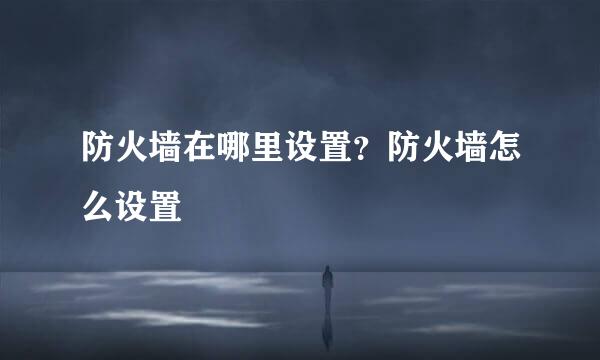防火墙在哪里设置？防火墙怎么设置
