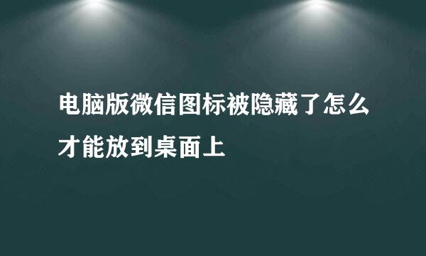 电脑版微信图标被隐藏了怎么才能放到桌面上