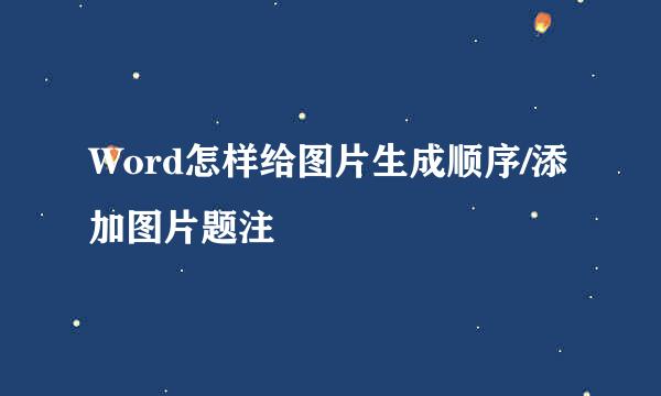 Word怎样给图片生成顺序/添加图片题注