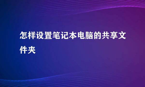怎样设置笔记本电脑的共享文件夹