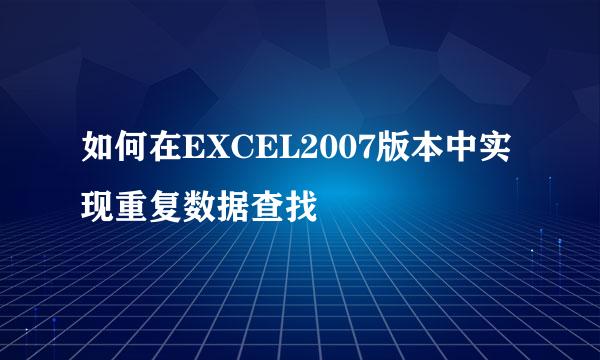 如何在EXCEL2007版本中实现重复数据查找
